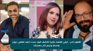 ظهور نادر.. إيمي طلعت زكريا تكشف كيف سدد أحمد فهمي ديون والدها ونجم أثار دهشتنا